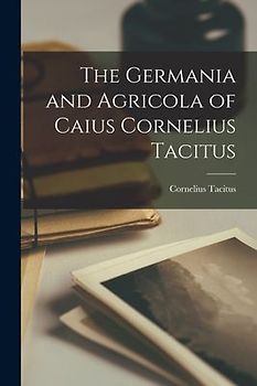 The Germania and Agricola of Caius Cornelius Tacitus