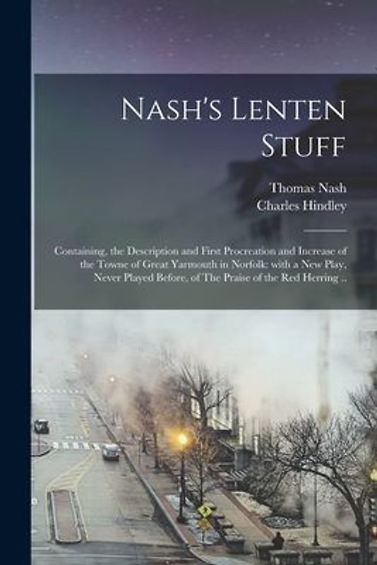 Nash's Lenten Stuff: Containing, the Description and First Procreation and Increase of the Towne of Great Yarmouth in Norfolk: With a New P