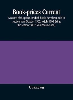 Book-Prices Current; A Record Of The Prices At Which Books Have Been Sold At Auction From October 1907, To July 1908 Being The Season 1907-1908 (Volume Xxii)