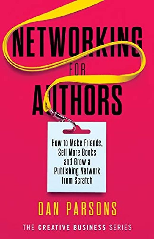Networking for Authors: How to Make Friends, Sell More Books and Grow a Publishing Network from Scratch (The Creative Business Series, Band 2)
