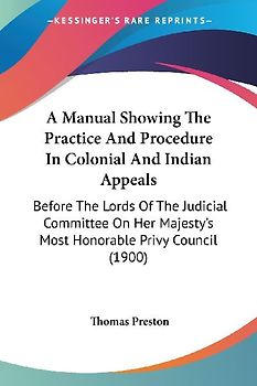 A Manual Showing The Practice And Procedure In Colonial And Indian Appeals