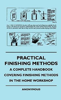 Practical Finishing Methods - A Complete Handbook Covering Finishing Methods In The Home Workshop