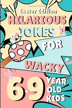 Hilarious Easter Jokes For Wacky 6-9 Year Old Kids: An Easter Activity Book For 6,7,8,9 Year Olds, Including Mind-boggling Would You Rather Questions (Hilarious Jokes For Wacky Kids)