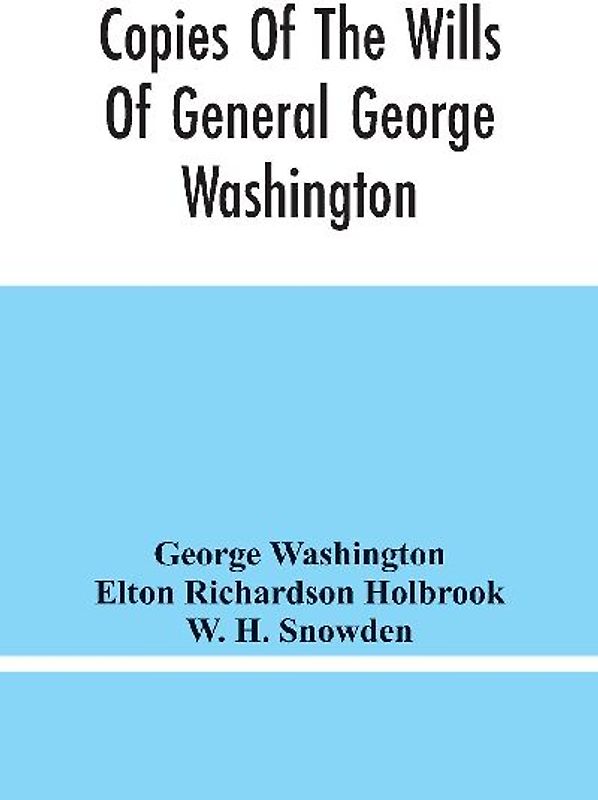 Copies Of The Wills Of General George Washington, The First President Of The United States And Of Martha Washington, His Wife