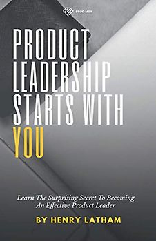 Product Leadership Starts With You: The Surprising Secret To Becoming An Effective Product Leader