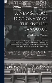 A New School Dictionary of the English Language: Embracing a Carefully Prepared Vocabulary of Words in Popular Use, Together With Tables Exhibiting th
