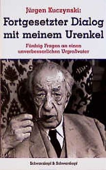 Jürgen Kuczynski 1904-1997 - Die Buchedition / Fortgesetzter Dialog mit meinem Urenkel. 50 Fragen an einen unverbesserlichen Urgrossvater. Freunde und gute Bekannte /Fortgesetzter Dialog mit meinem Urenkel...