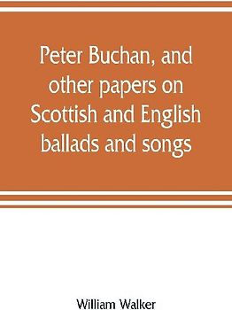 Peter Buchan, and other papers on Scottish and English ballads and songs