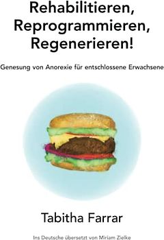 Rehabilitieren, Reprogrammieren, Regenerieren!: Genesung von Anorexie für entschlossene Erwachsene
