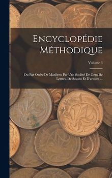 Encyclopédie Méthodique: Ou Par Ordre De Matières: Par Une Société De Gens De Lettres, De Savans Et D'artistes ...; Volume 3