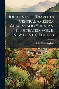 Incidents of Travel in Central America, Chiapas and Yucatan. Illustrated. Vol. II, New (tenth) Edition