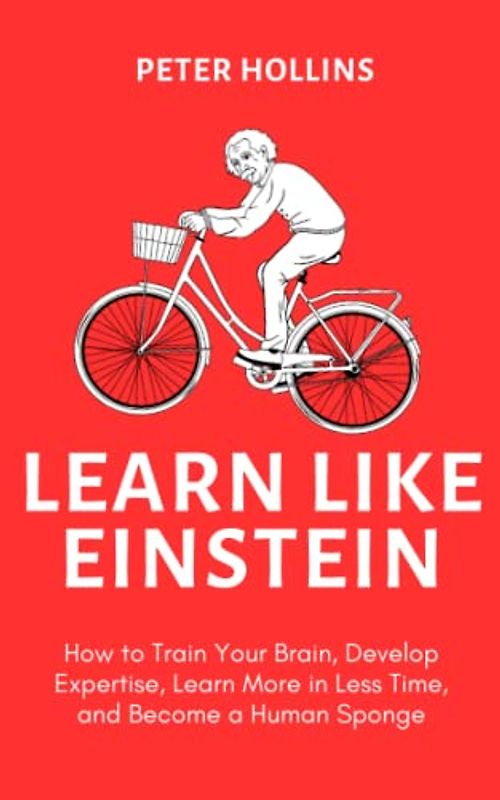 Learn Like Einstein: How to Train Your Brain, Develop Expertise, Learn More in Less Time, and Become a Human Sponge (Learning how to Learn, Band 22)