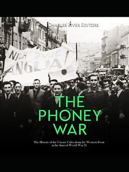 The Phoney War: The History of the Uneasy Calm along the Western Front at the Start of World War II
