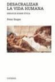 Desacralizar la vida humana : ensayos sobre ética