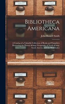 Bibliotheca Americana: a Catalog of a Valuable Collection of Books and Pamphlets Illustrating the History & Geography of North & South Americ