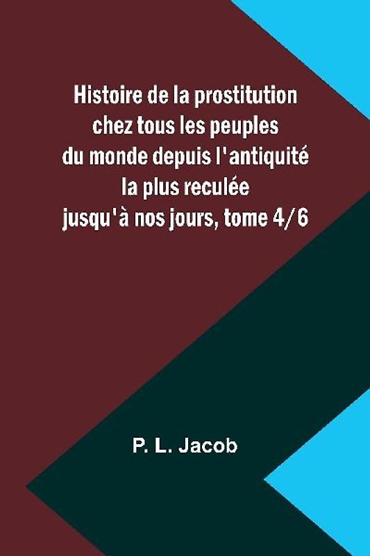 Histoire de la prostitution chez tous les peuples du monde depuis l'antiquité la plus reculée jusqu'à nos jours, tome 4/6