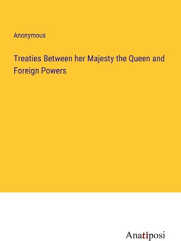 Treaties Between her Majesty the Queen and Foreign Powers