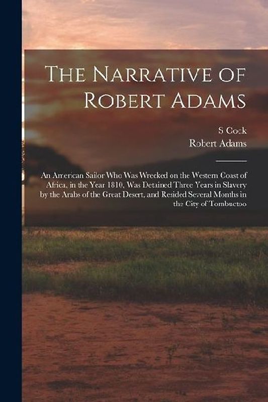 The Narrative of Robert Adams: An American Sailor who was Wrecked on the Western Coast of Africa, in the Year 1810, was Detained Three Years in Slave