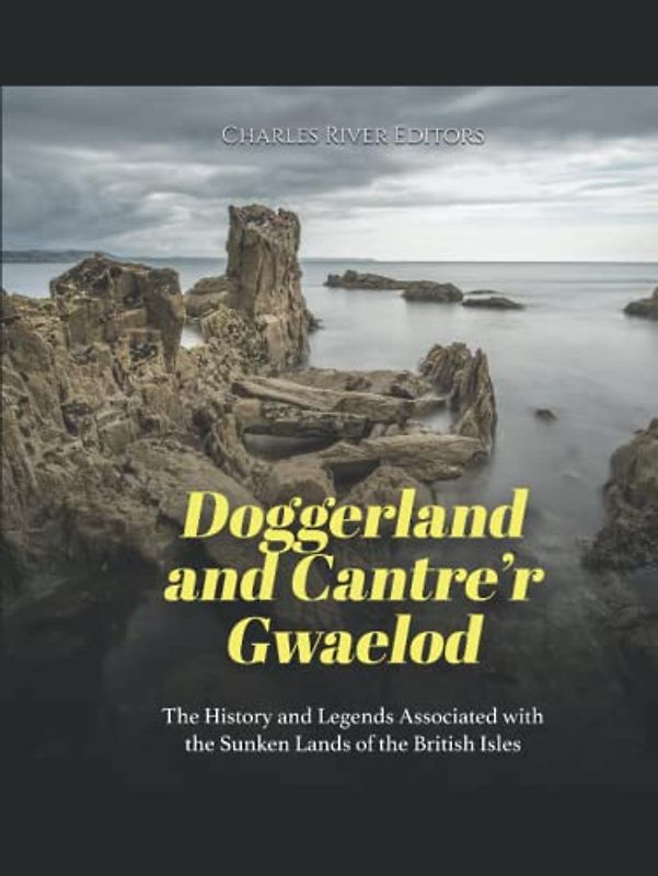 Doggerland and Cantre’r Gwaelod: The History and Legends Associated with the Sunken Lands of the British Isles