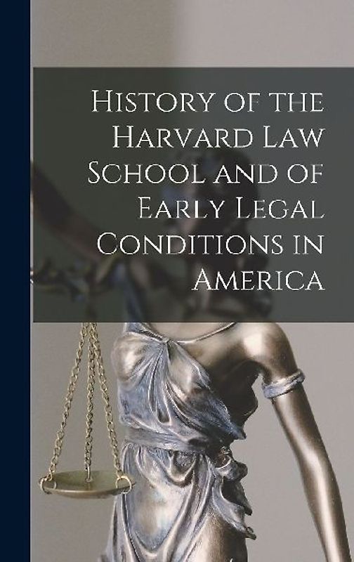 History of the Harvard Law School and of Early Legal Conditions in America
