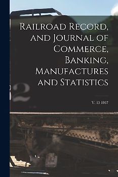 Railroad Record, and Journal of Commerce, Banking, Manufactures and Statistics; v. 15 1867