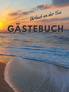 Urlaub an der See Gästebuch: Eintragalbum für Besitzer von Ferienhäusern, Ferienwohnungen, Pensionen oder Hotel. Eintragebuch für Feriengäste an der ... Optik mit Bild von Meer und Strand, glänzend.