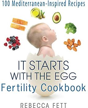 It Starts with the Egg Fertility Cookbook: 100 Mediterranean-Inspired Recipes