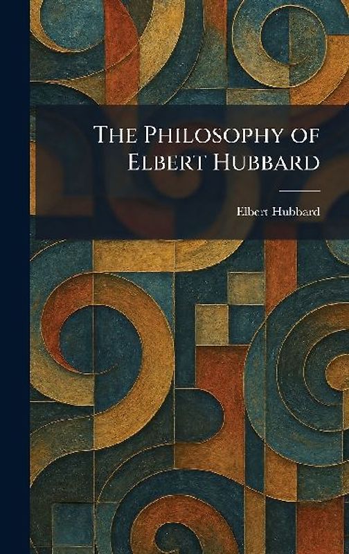 The Philosophy of Elbert Hubbard