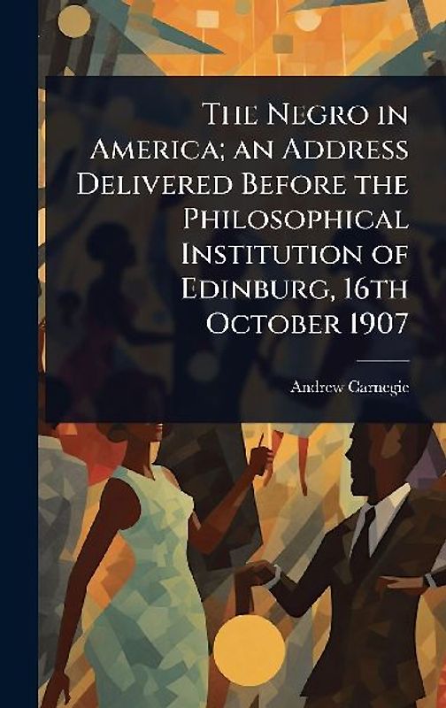 The Negro in America; an Address Delivered Before the Philosophical Institution of Edinburg, 16th October 1907