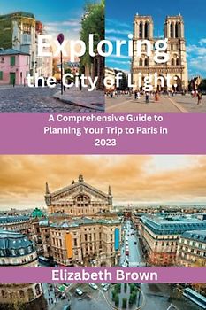 Exploring the City of Light: A Comprehensive Guide to Planning Your Trip to Paris in 2023