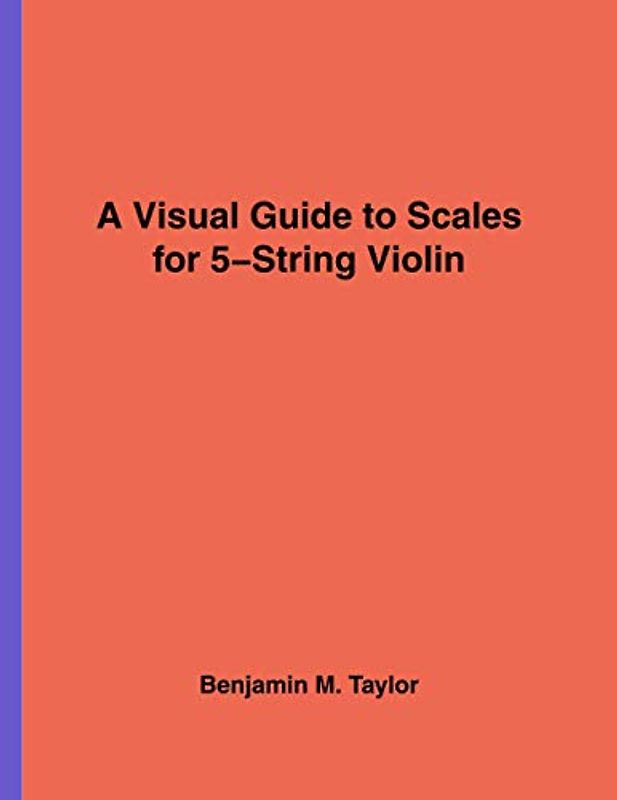 A Visual Guide to Scales for 5-String Violin: A Reference Text for Classical, Modal, Blues, Jazz and Exotic Scales (Fingerboard Charts for Classical, ... and Exotic Scales on Stringed Instruments)