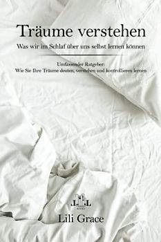 Träume verstehen: Was wir im Schlaf über uns selbst lernen können. Wie Sie Ihre Träume deuten, verstehen und kontrollieren lernen. Ein traumhafter Ratgeber!