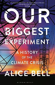Our Biggest Experiment – SHORTLISTED FOR THE WAINWRIGHT PRIZE FOR CONSERVATION WRITING: A History of the Climate Crisis