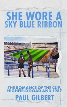 She Wore A Sky Blue Ribbon: The Romance of the Cup, Highfield Road and 1987