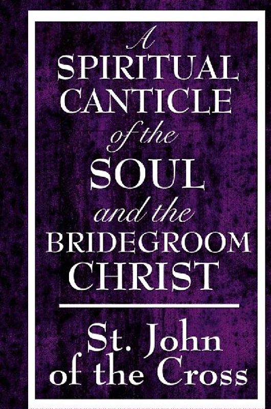 A Spiritual Canticle of the Soul and the Bridegroom Christ