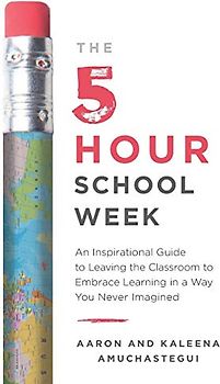 The 5-Hour School Week: An Inspirational Guide to Leaving the Classroom to Embrace Learning in a Way You Never Imagined