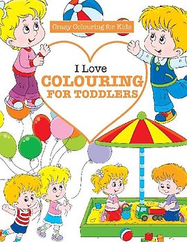I Love Colouring  for TODDLERS ( Crazy Colouring For Kids)