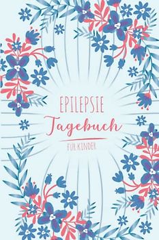 Epilepsie Tagebuch für Kinder: Protokoll zum ausfüllen über die Anfälle, Medikamente, Auslöser und Nebenwirkungen für Ihr Kind | Blumen Blume Natur