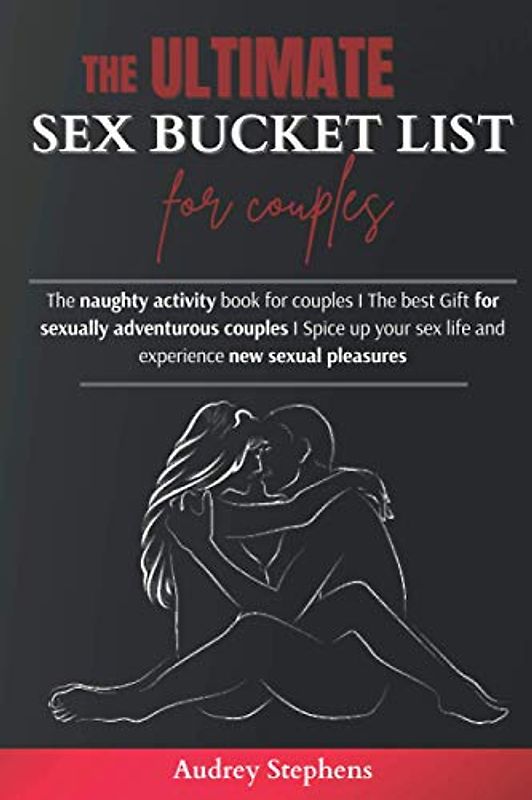 The Ultimate Sex Bucket List for Couples: The naughty activity book for couples I The best Gift for sexually adventurous couples I Spice up your sex life and experience new sexual pleasures