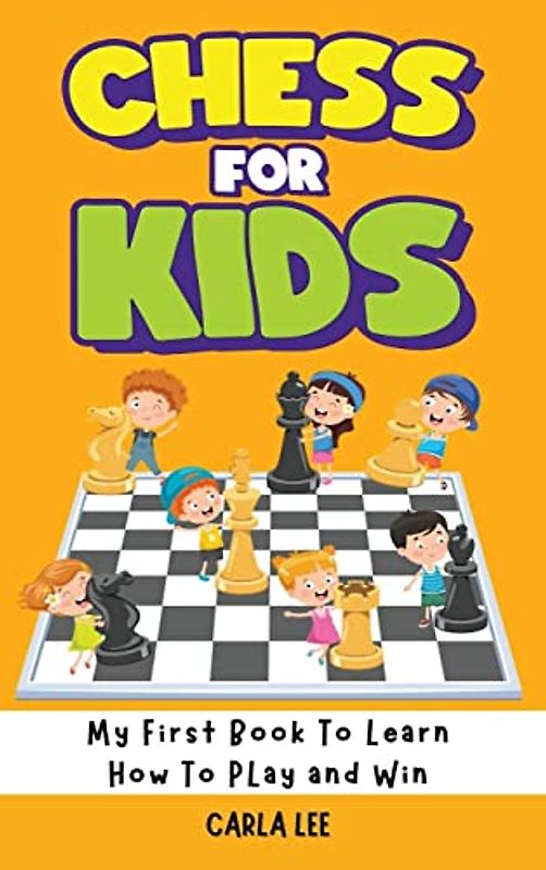 Chess for Kids: My First Book To Learn How To Play and Win: Rules, Strategies and Tactics. How To Play Chess in a Simple and Fun Way. From Begginner to Champion Guide