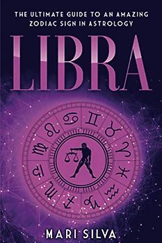 Libra: The Ultimate Guide to an Amazing Zodiac Sign in Astrology (Zodiac Signs, Band 10)