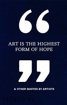 Art Is the Highest Form of Hope & Other Quotes by Artists