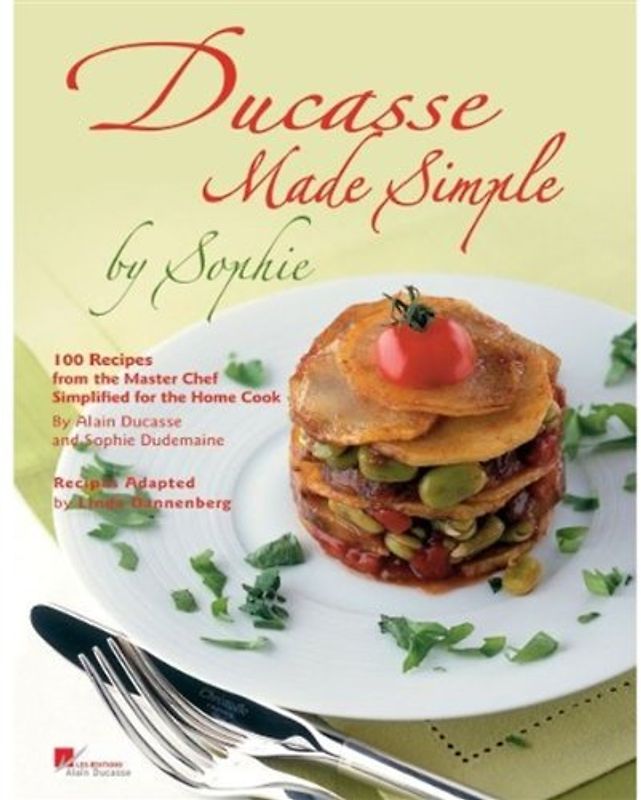 Ducasse Made Simple by Sophie: 100 Original Recipes from the Master Chef Adapted for the Home Chef: 120 Recipes from the Master Chef
