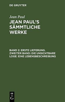 Jean Paul: Jean Paul’s Sämmtliche Werke / Erste Lieferung. Zweiter Band: Die unsichtbare Loge. Eine Lebensbeschreibung