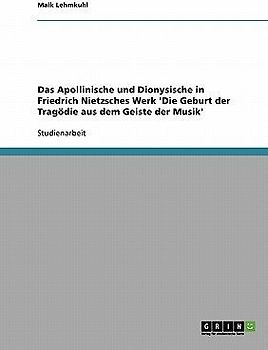 Das Apollinische und Dionysische in Friedrich Nietzsches Werk 'Die Geburt der Tragödie aus dem Geiste der Musik'