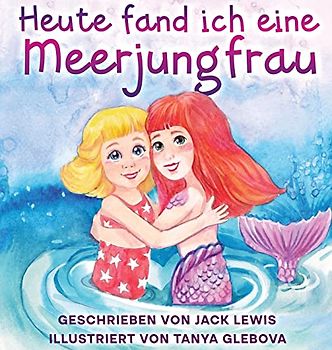 Heute fand ich eine Meerjungfrau: Eine zauberhafte Geschichte für Kinder über Freundschaft und die Kraft der Fantasie