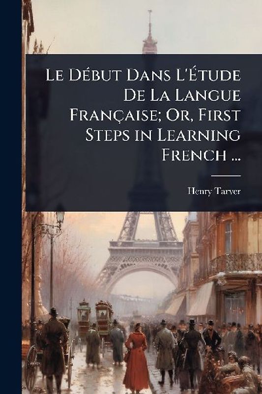 Le DÃ(c)but Dans L'Ãtude De La Langue Française; Or, First Steps in Learning French ...