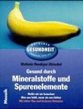 Gesund durch Mineralstoffe und Spurenelemente. Wofür wir sie brauchen, was uns fehlt, wenn sie uns fehlen