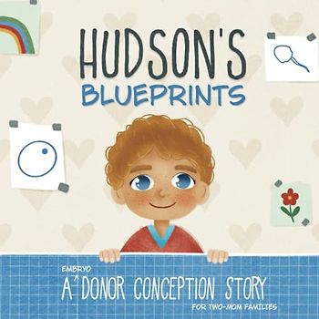 Hudson's Blueprints: A (Embryo) Donor Conception Story for Two-Mom Families (My Donor Story)