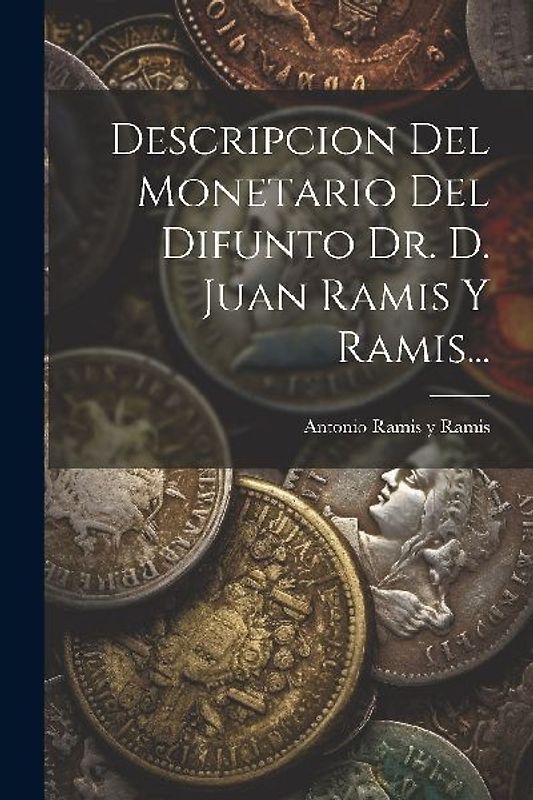 Descripcion Del Monetario Del Difunto Dr. D. Juan Ramis Y Ramis...